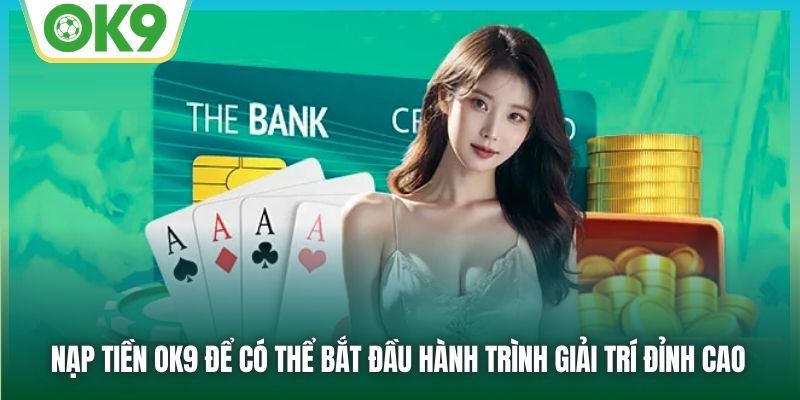 Nạp tiền OK9 để có thể bắt đầu hành trình giải trí đỉnh cao