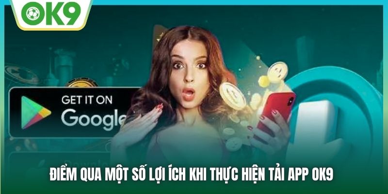 Điểm qua một số lợi ích khi thực hiện tải app OK9